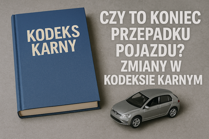 Czy to koniec przepadku pojazdu? Zmiany w kodeksie karnym